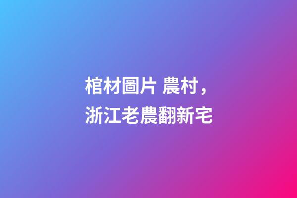棺材圖片 農村，浙江老農翻新宅-第1張-觀點-玄機派